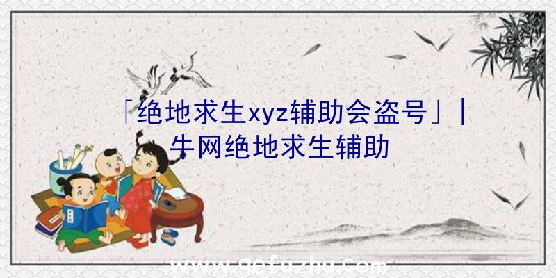 「绝地求生xyz辅助会盗号」|牛网绝地求生辅助